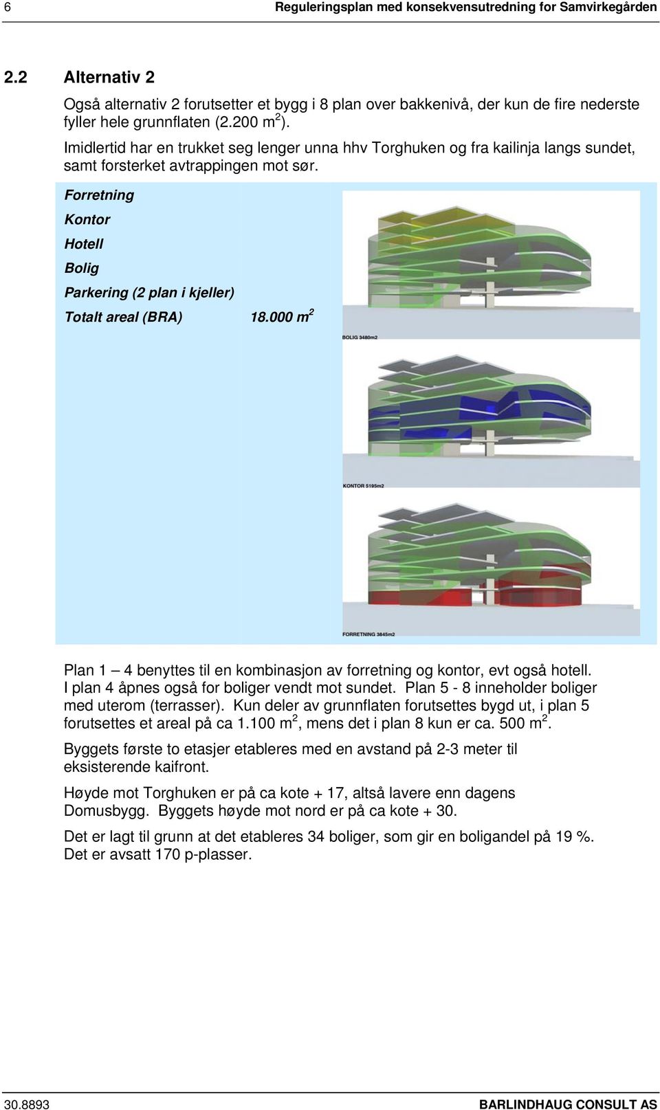 Forretning Kontor Hotell Bolig Parkering (2 plan i kjeller) Totalt areal (BRA) 18.000 m 2 Plan 1 4 benyttes til en kombinasjon av forretning og kontor, evt også hotell.