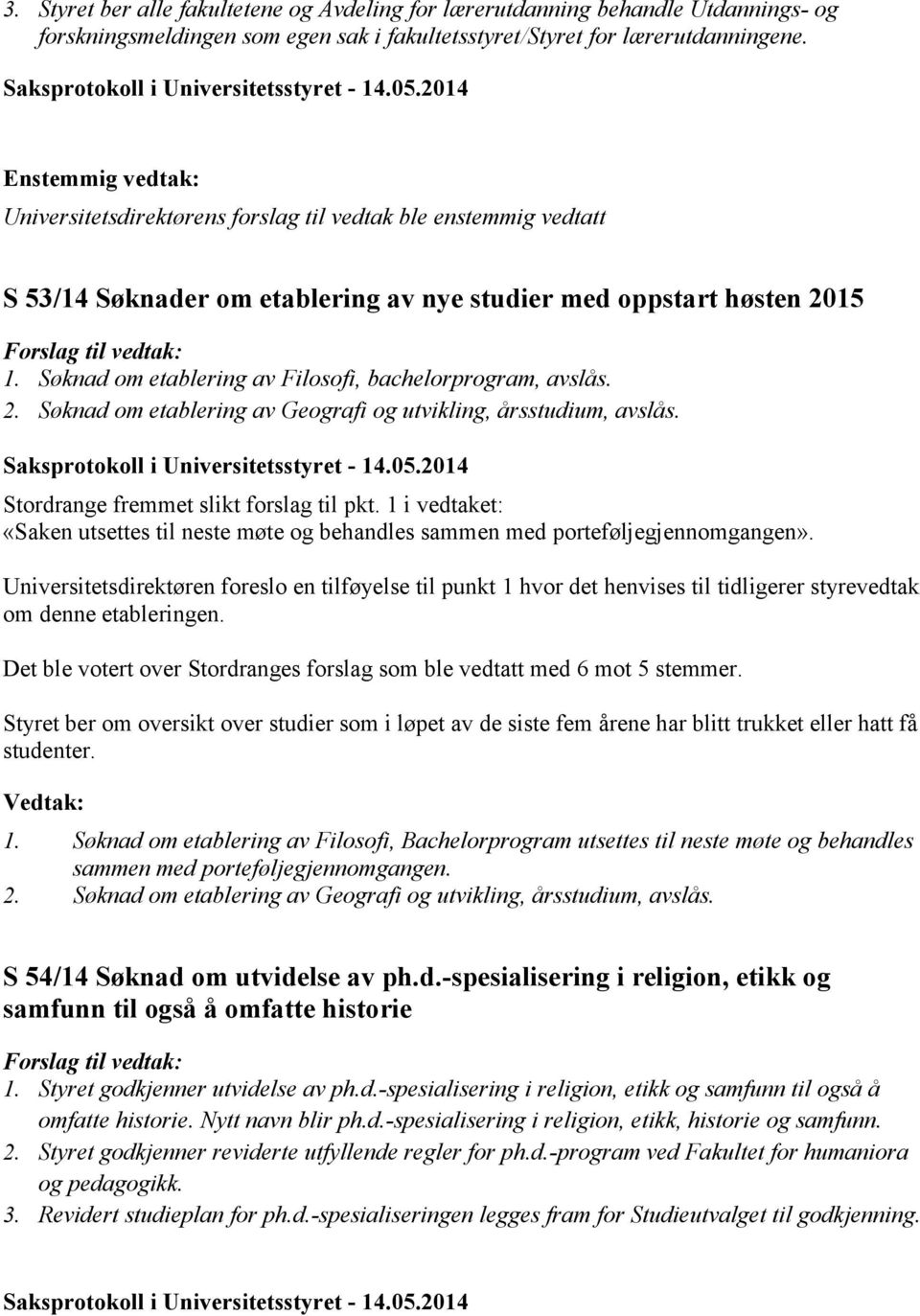 Stordrange fremmet slikt forslag til pkt. 1 i vedtaket: «Saken utsettes til neste møte og behandles sammen med porteføljegjennomgangen».