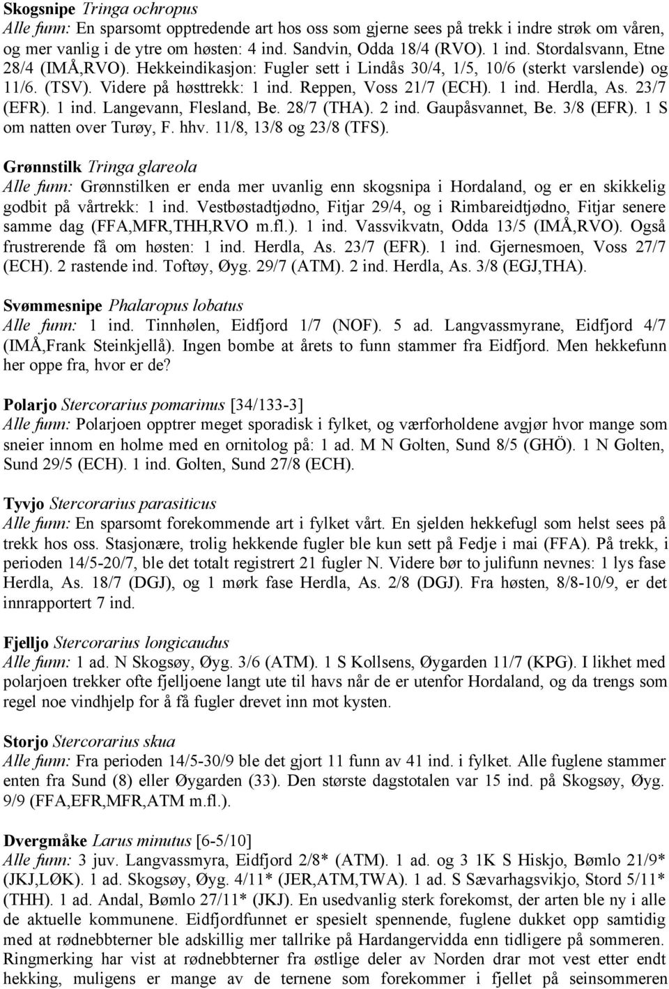 23/7 (EFR). 1 ind. Langevann, Flesland, Be. 28/7 (THA). 2 ind. Gaupåsvannet, Be. 3/8 (EFR). 1 S om natten over Turøy, F. hhv. 11/8, 13/8 og 23/8 (TFS).