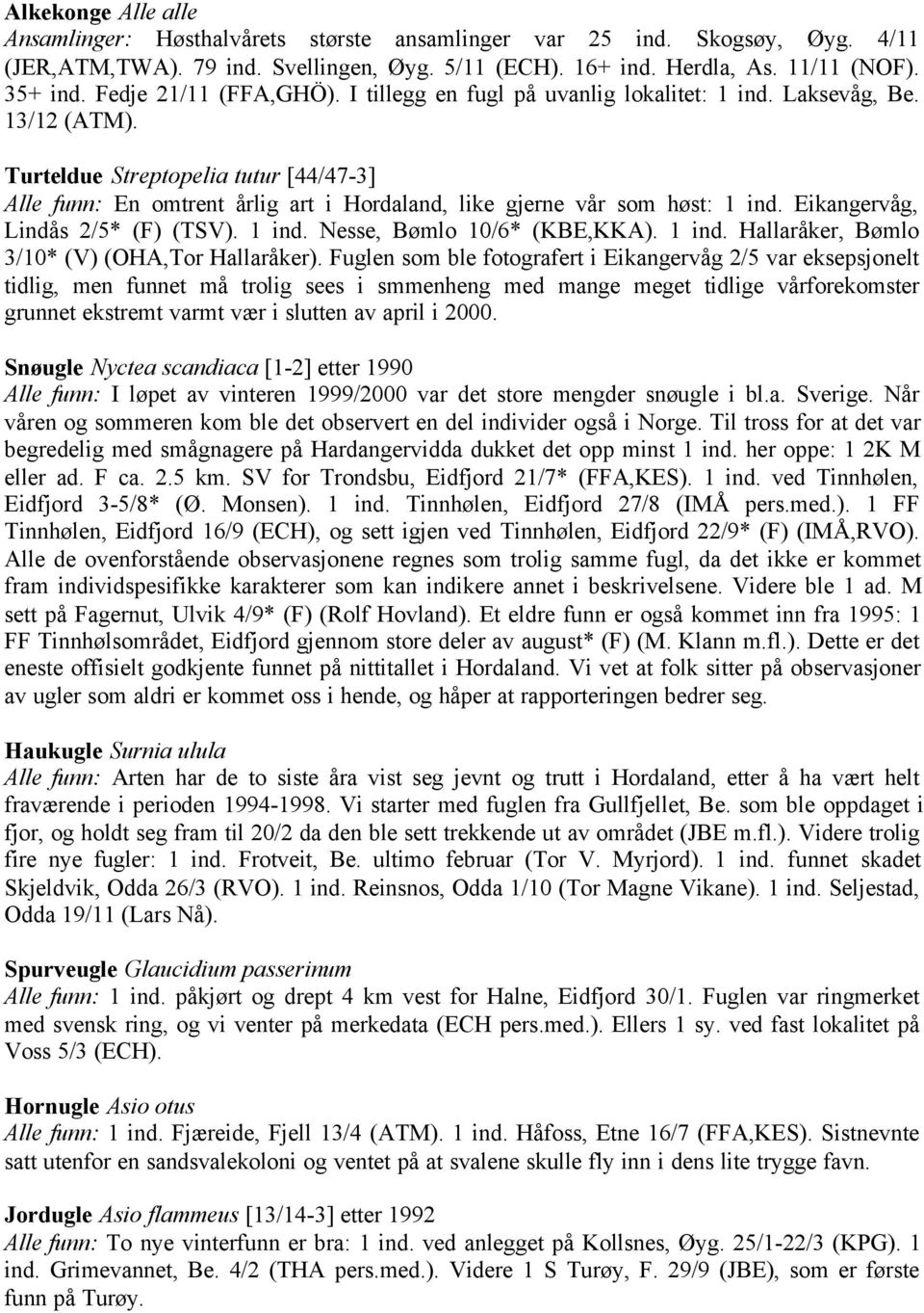 Turteldue Streptopelia tutur [44/47-3] Alle funn: En omtrent årlig art i Hordaland, like gjerne vår som høst: 1 ind. Eikangervåg, Lindås 2/5* (F) (TSV). 1 ind. Nesse, Bømlo 10/6* (KBE,KKA). 1 ind. Hallaråker, Bømlo 3/10* (V) (OHA,Tor Hallaråker).