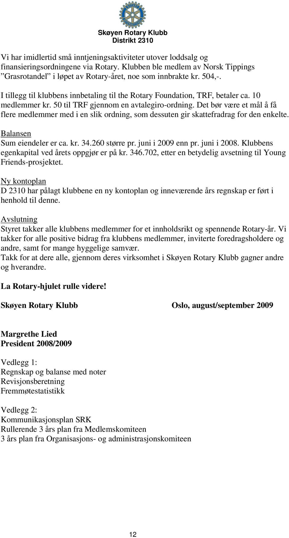 Det bør være et mål å få flere medlemmer med i en slik ordning, som dessuten gir skattefradrag for den enkelte. Balansen Sum eiendeler er ca. kr. 34.260 større pr. juni i 2009 enn pr. juni i 2008.