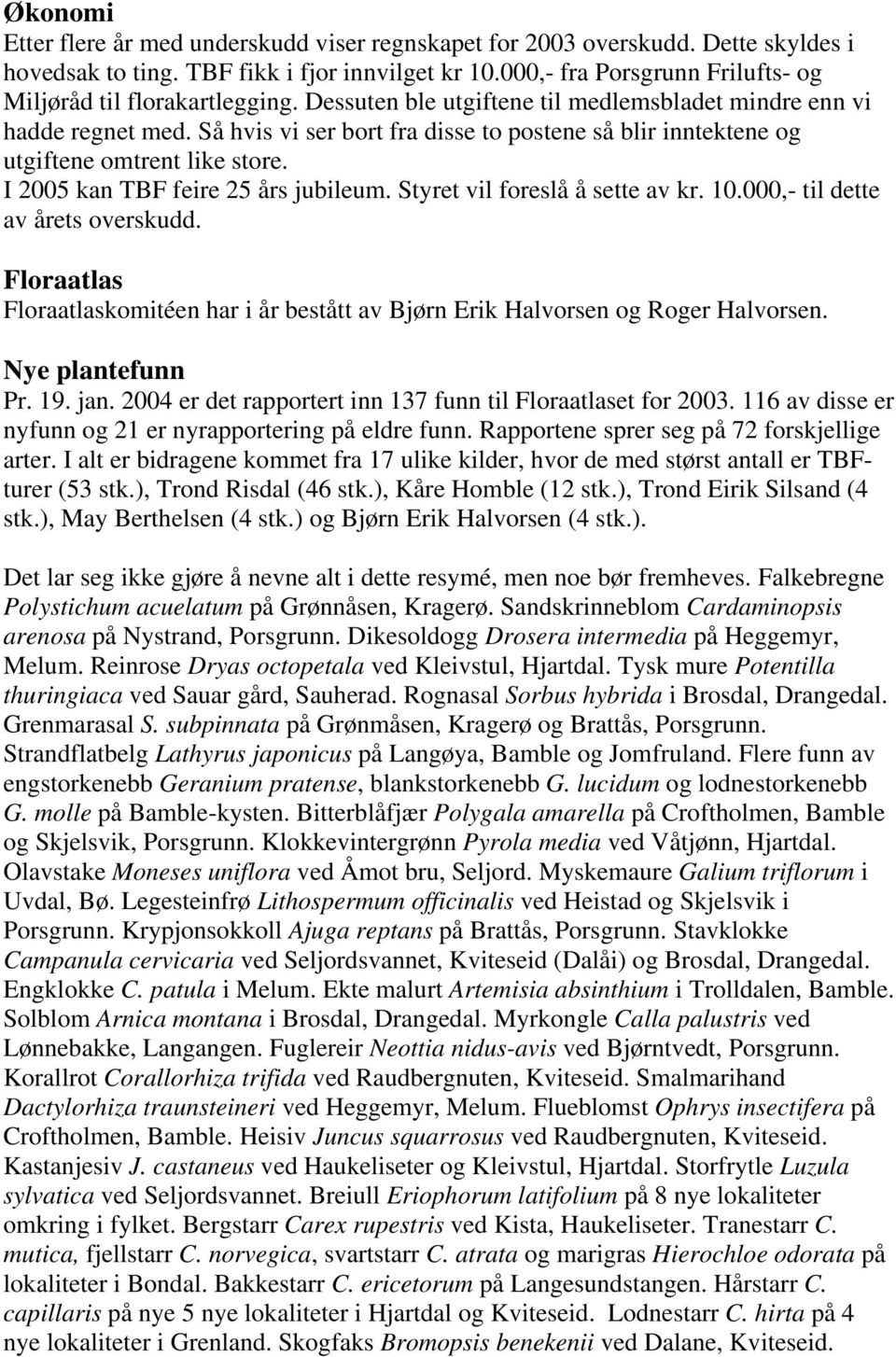 Så hvis vi ser bort fra disse to postene så blir inntektene og utgiftene omtrent like store. I 2005 kan TBF feire 25 års jubileum. Styret vil foreslå å sette av kr. 10.