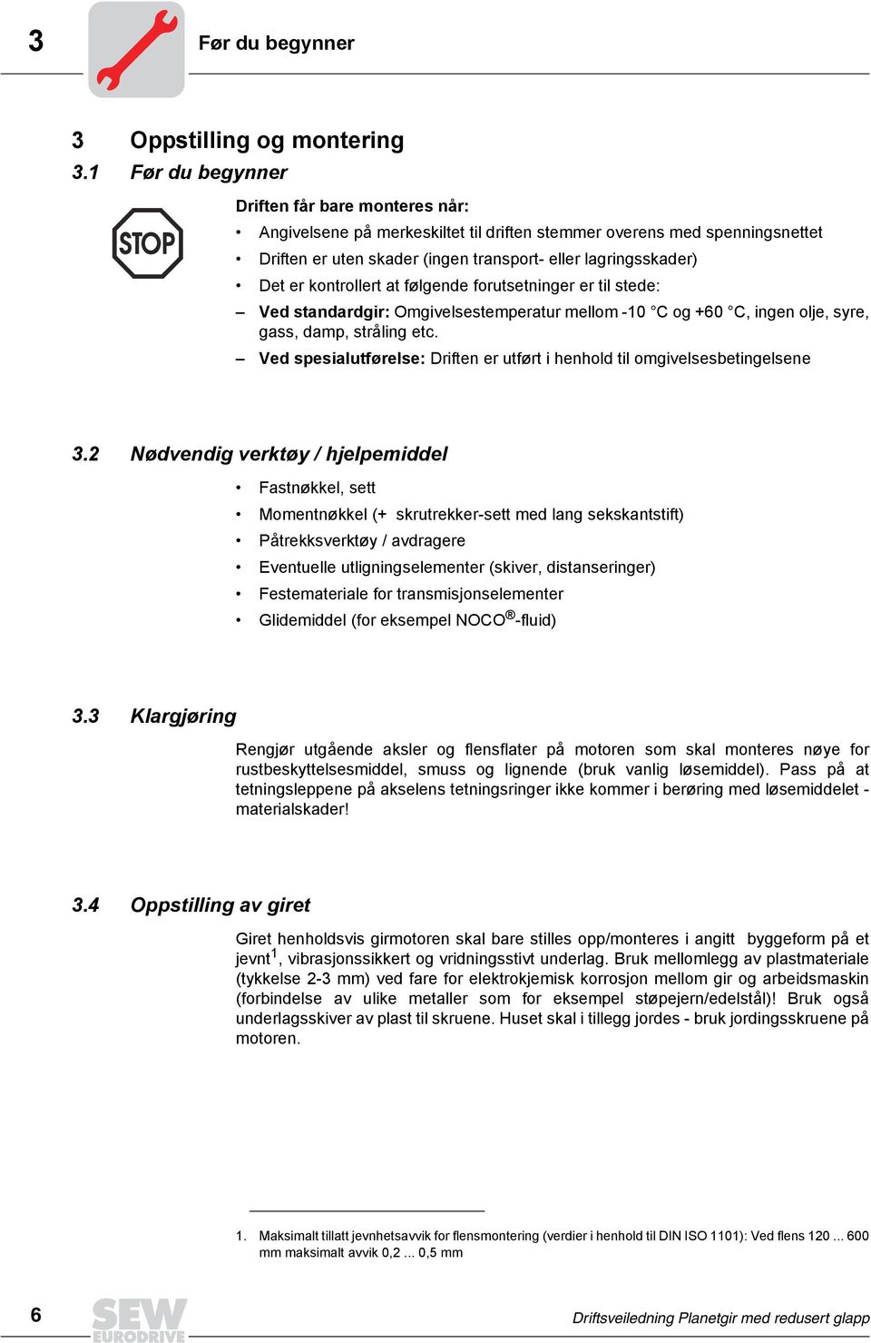 kontrollert at følgende forutsetninger er til stede: Ved standardgir: Omgivelsestemperatur mellom -10 C og +60 C, ingen olje, syre, gass, damp, stråling etc.