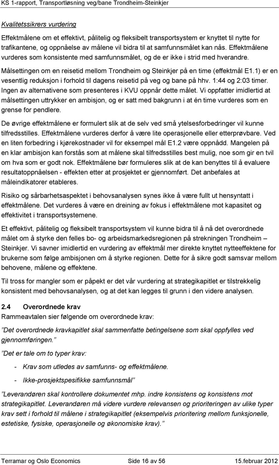 1) er en vesentlig reduksjon i forhold til dagens reisetid på veg og bane på hhv. 1:44 og 2:03 timer. Ingen av alternativene som presenteres i KVU oppnår dette målet.