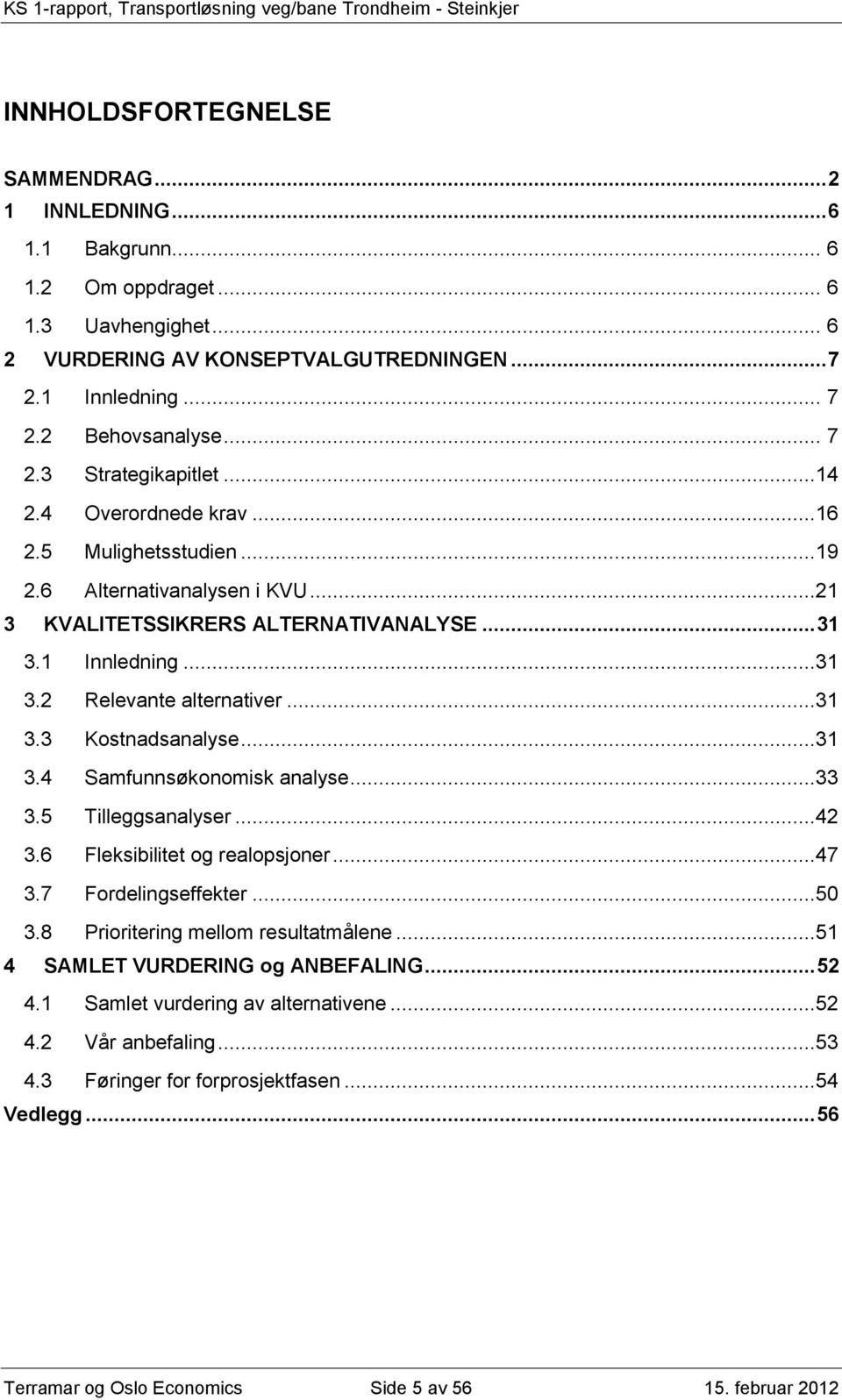 ..21 3 KVALITETSSIKRERS ALTERNATIVANALYSE... 31 3.1 Innledning...31 3.2 Relevante alternativer...31 3.3 Kostnadsanalyse...31 3.4 Samfunnsøkonomisk analyse...33 3.5 Tilleggsanalyser...42 3.