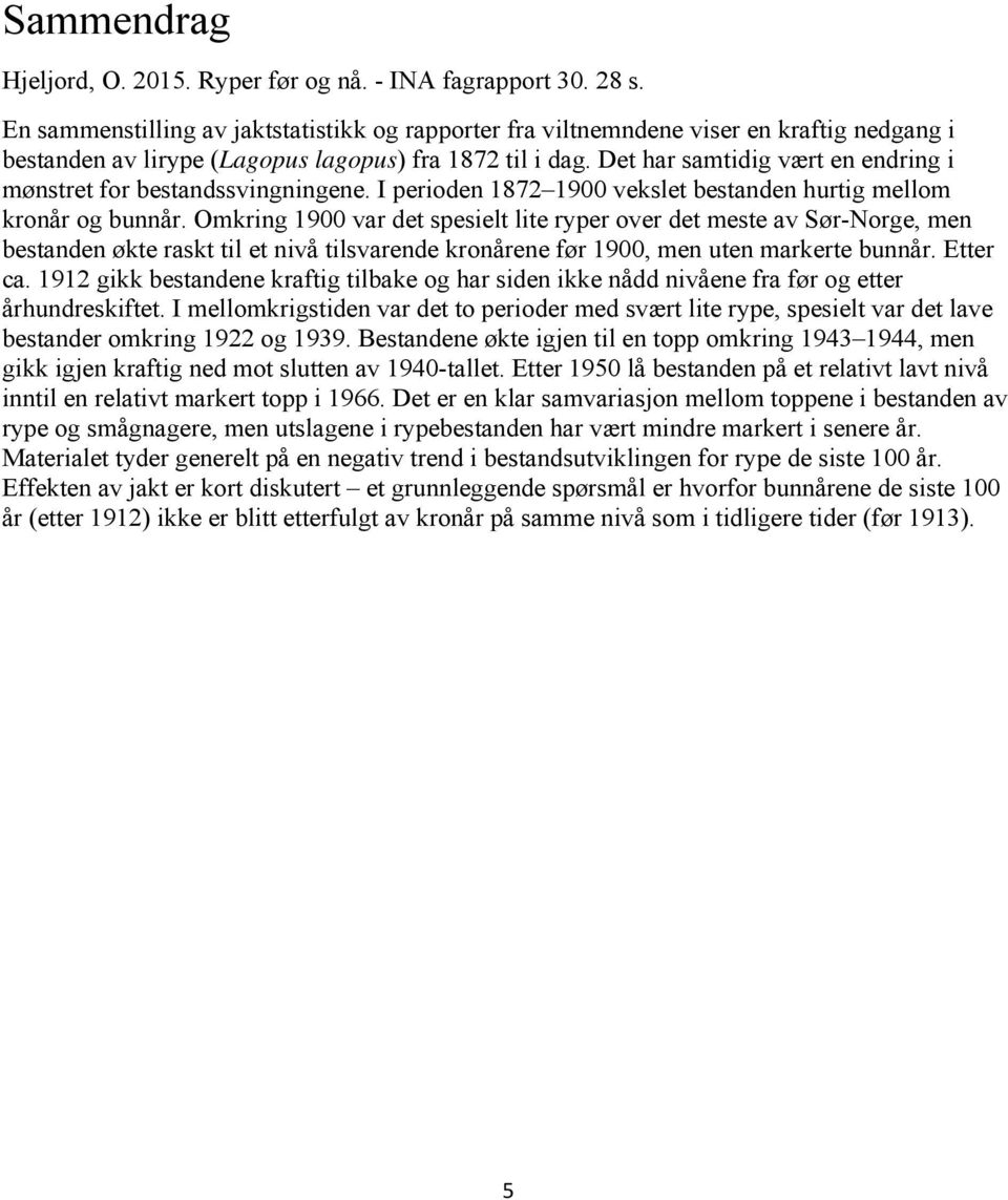 Det har samtidig vært en endring i mønstret for bestandssvingningene. I perioden 1872 1900 vekslet bestanden hurtig mellom kronår og bunnår.