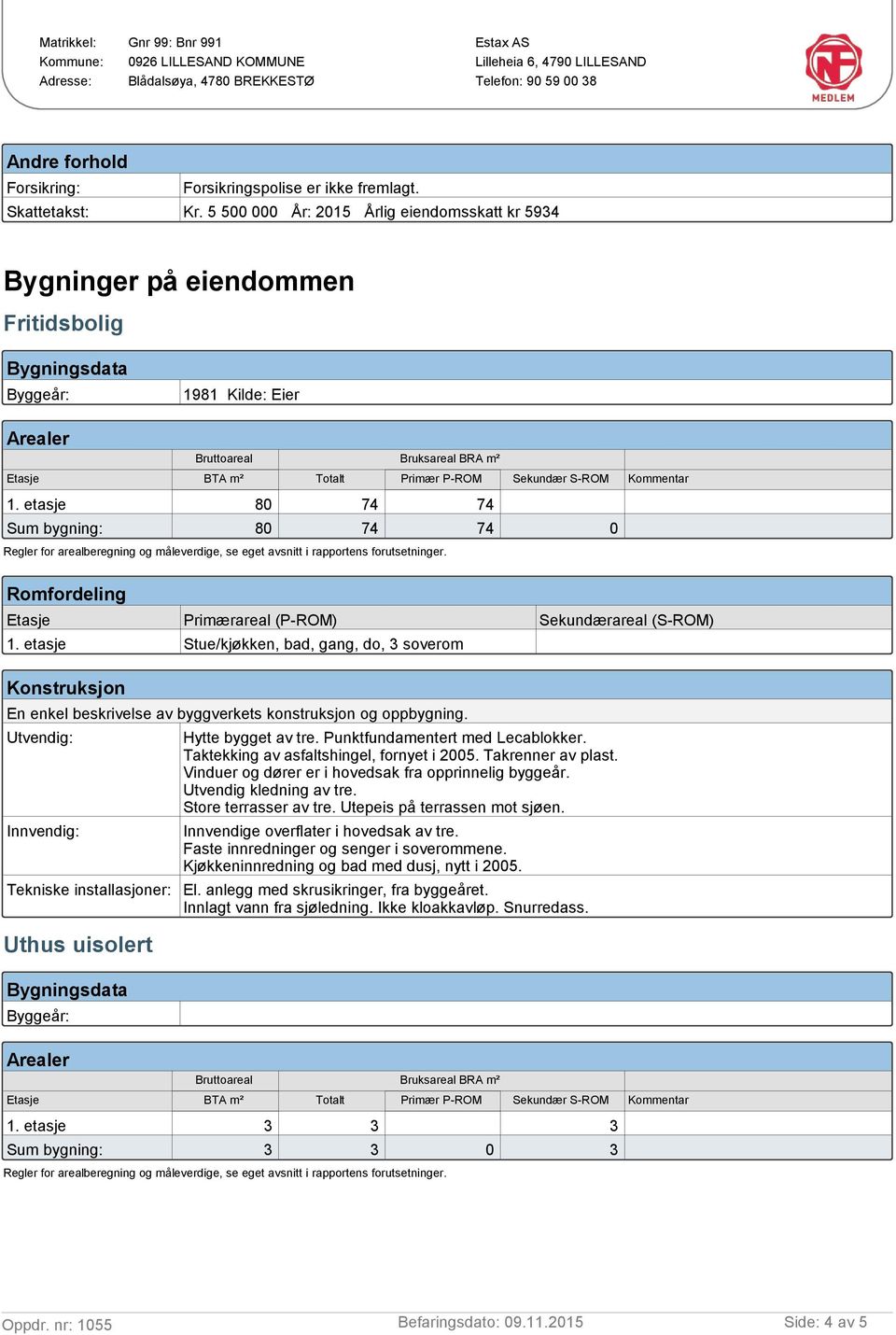 Sekundær S-ROM Kommentar 1. etasje 80 74 74 Sum bygning: 80 74 74 0 Regler for arealberegning og måleverdige, se eget avsnitt i rapportens forutsetninger.