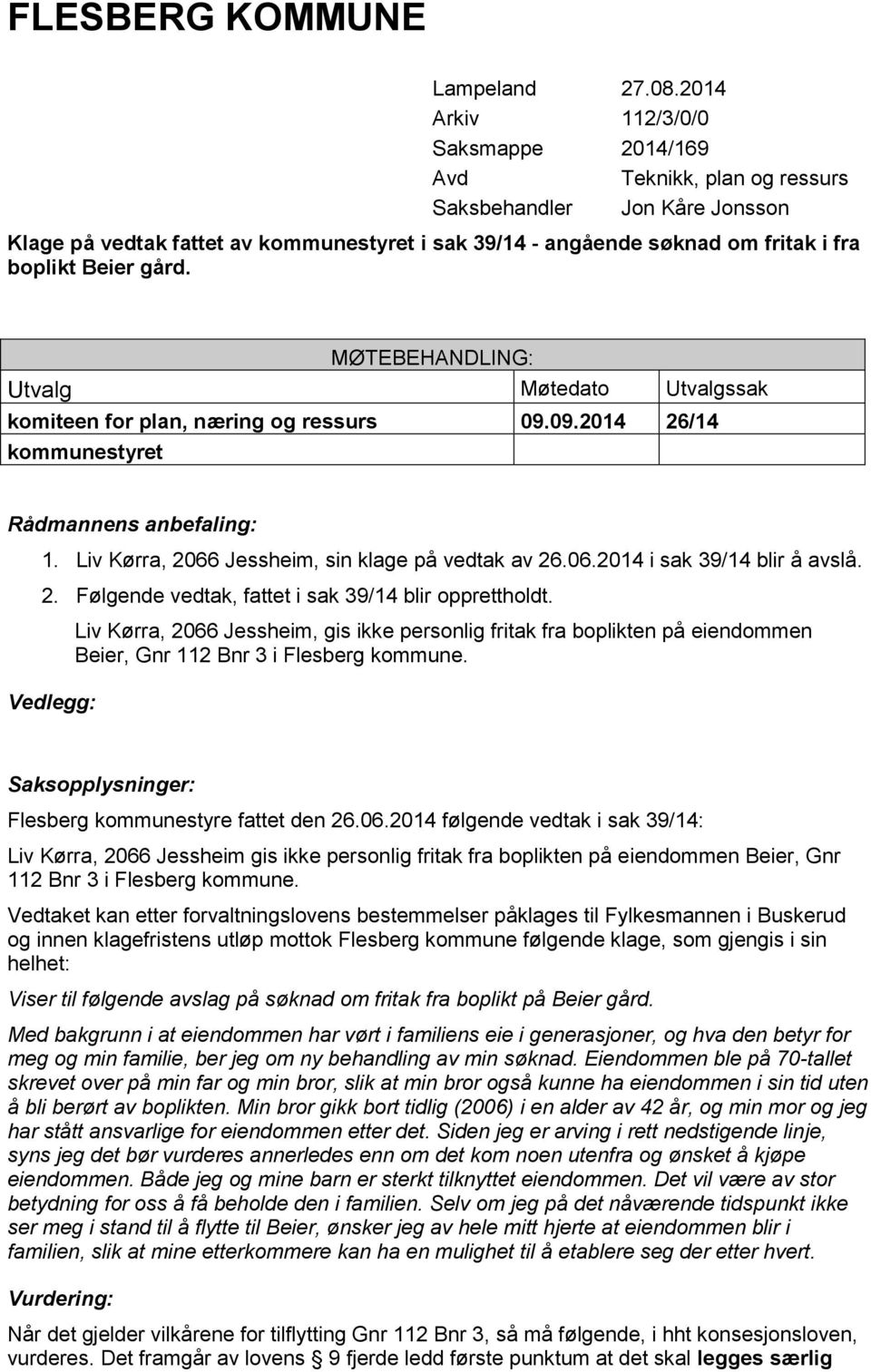 gård. MØTEBEHANDLING: Utvalg Møtedato Utvalgssak komiteen for plan, næring og ressurs 09.09.2014 26/14 kommunestyret Rådmannens anbefaling: 1. Liv Kørra, 2066 Jessheim, sin klage på vedtak av 26.06.2014 i sak 39/14 blir å avslå.