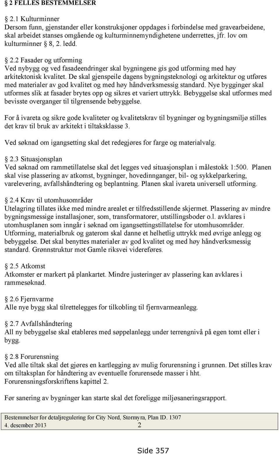 lov om kulturminner 8, 2. ledd. 2.2 Fasader og utforming Ved nybygg og ved fasadeendringer skal bygningene gis god utforming med høy arkitektonisk kvalitet.