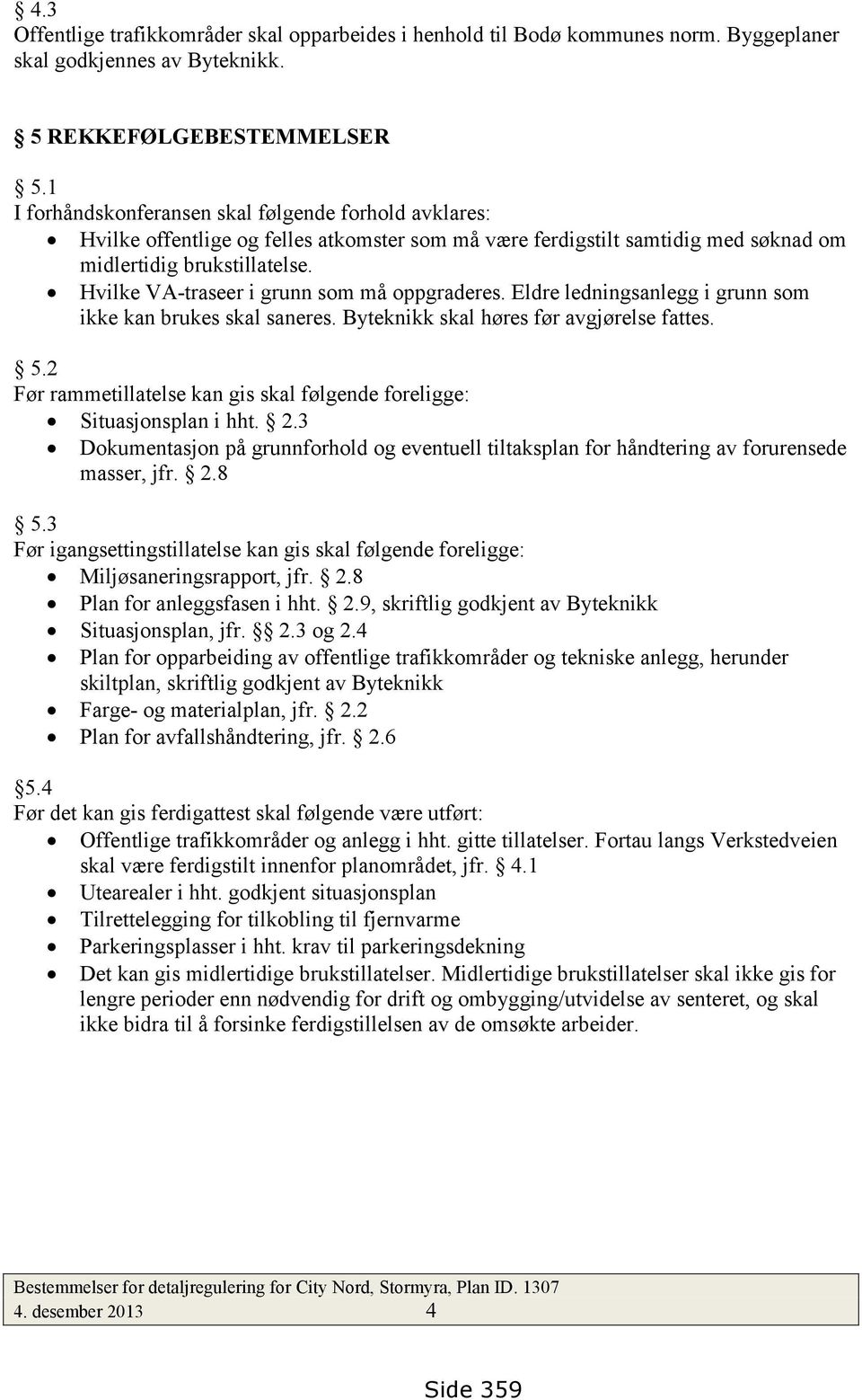 Hvilke VA-traseer i grunn som må oppgraderes. Eldre ledningsanlegg i grunn som ikke kan brukes skal saneres. Byteknikk skal høres før avgjørelse fattes. 5.