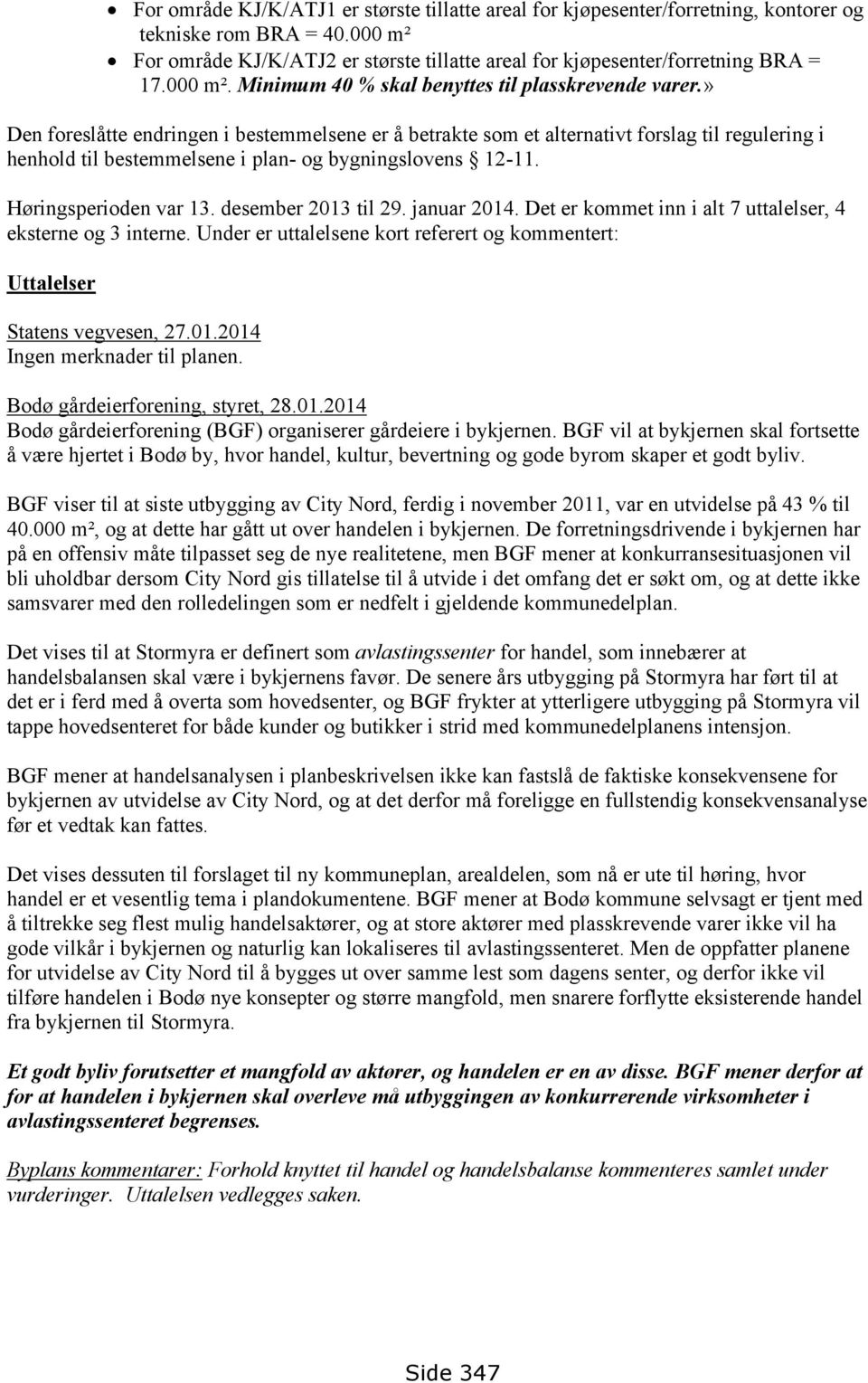 » Den foreslåtte endringen i bestemmelsene er å betrakte som et alternativt forslag til regulering i henhold til bestemmelsene i plan- og bygningslovens 12-11. Høringsperioden var 13.