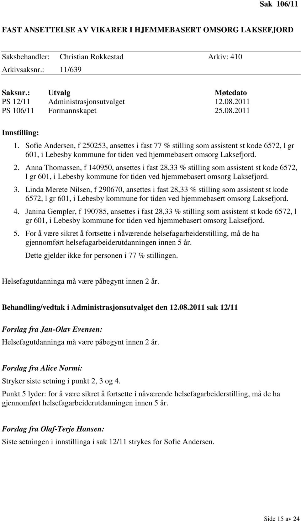 Sofie Andersen, f 250253, ansettes i fast 77 % stilling som assistent st kode 6572, l gr 601, i Lebesby kommune for tiden ved hjemmebasert omsorg Laksefjord. 2. Anna Thomassen, f 140950, ansettes i fast 28,33 % stilling som assistent st kode 6572, l gr 601, i Lebesby kommune for tiden ved hjemmebasert omsorg Laksefjord.