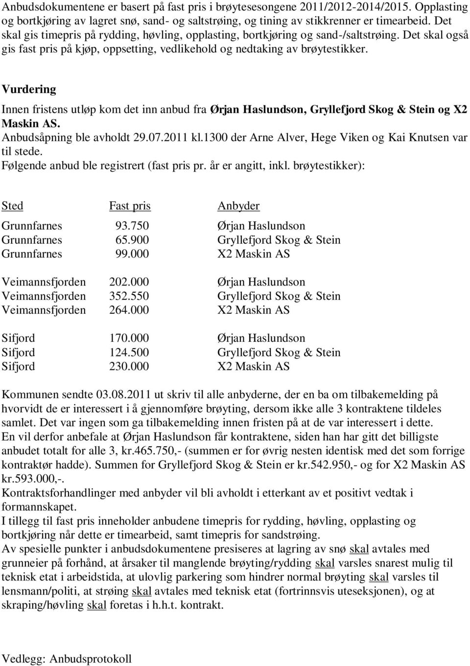 Vurdering Innen fristens utløp kom det inn anbud fra Ørjan Haslundson, Gryllefjord Skog & Stein og X2 Maskin AS. Anbudsåpning ble avholdt 29.07.2011 kl.