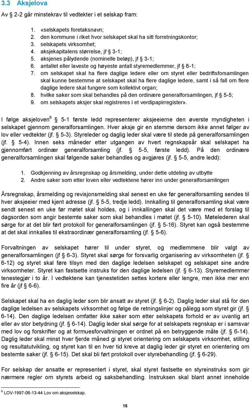 om selskapet skal ha flere daglige ledere eller om styret eller bedriftsforsamlingen skal kunne bestemme at selskapet skal ha flere daglige ledere, samt i så fall om flere daglige ledere skal fungere