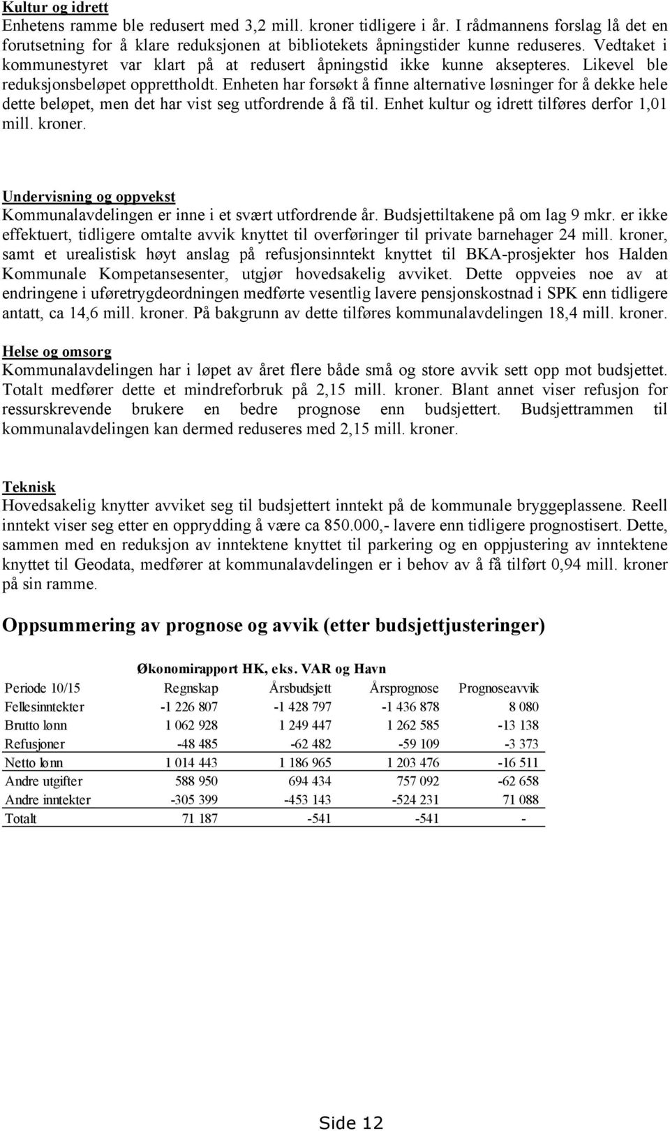 Enheten har forsøkt å finne alternative løsninger for å dekke hele dette beløpet, men det har vist seg utfordrende å få til. Enhet kultur og idrett tilføres derfor 1,01 mill. kroner.