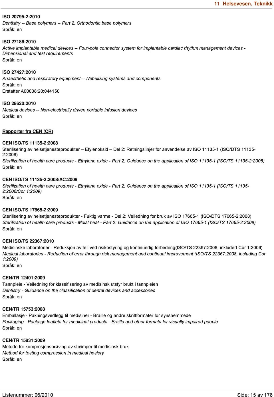 28620:2010 Medical devices -- Non-electrically driven portable infusion devices Rapporter fra CEN (CR) CEN ISO/TS 11135-2:2008 Sterilisering av helsetjenesteprodukter Etylenoksid Del 2: