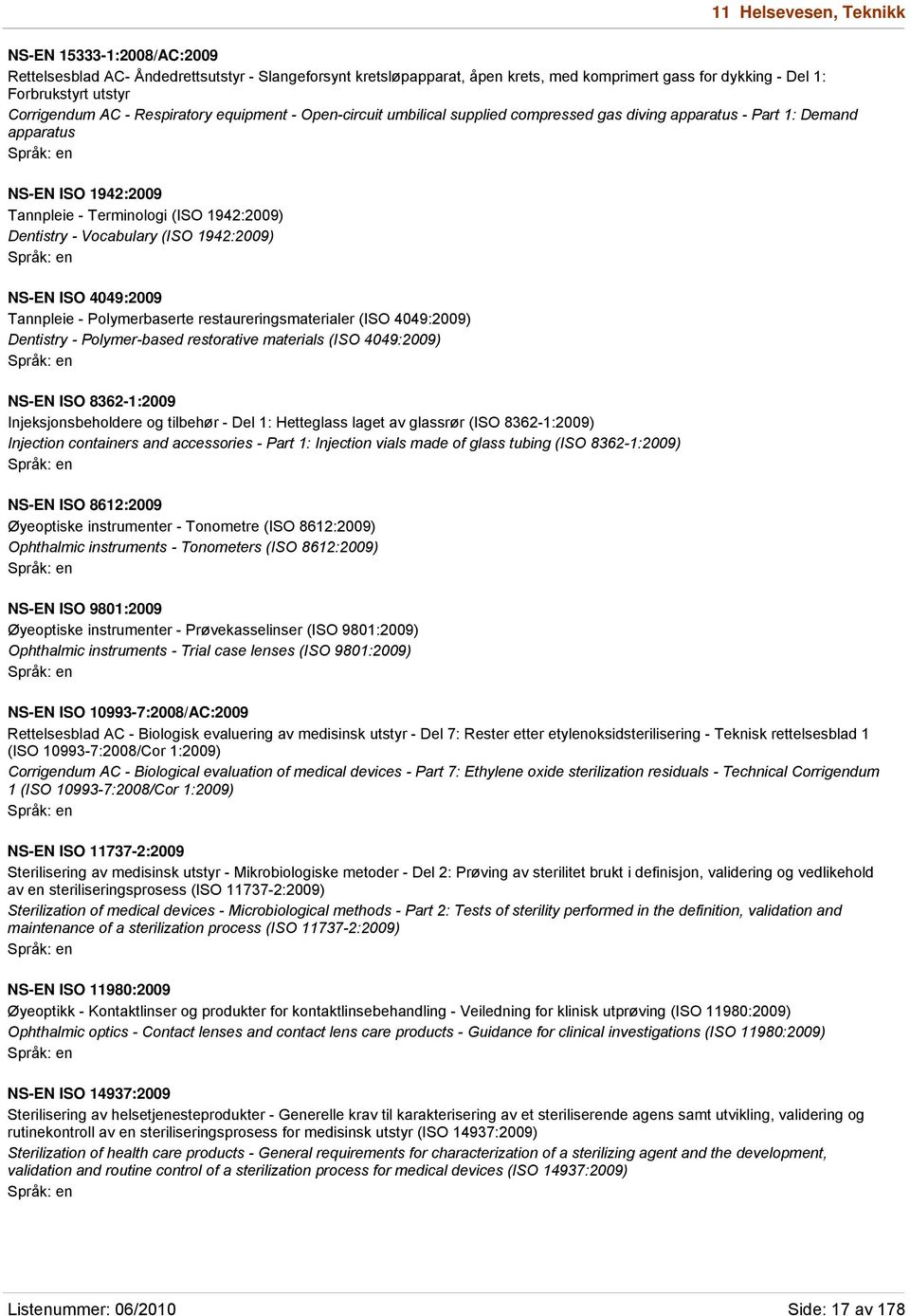 Dentistry - Vocabulary (ISO 1942:2009) NS-EN ISO 4049:2009 Tannpleie - Polymerbaserte restaureringsmaterialer (ISO 4049:2009) Dentistry - Polymer-based restorative materials (ISO 4049:2009) NS-EN ISO