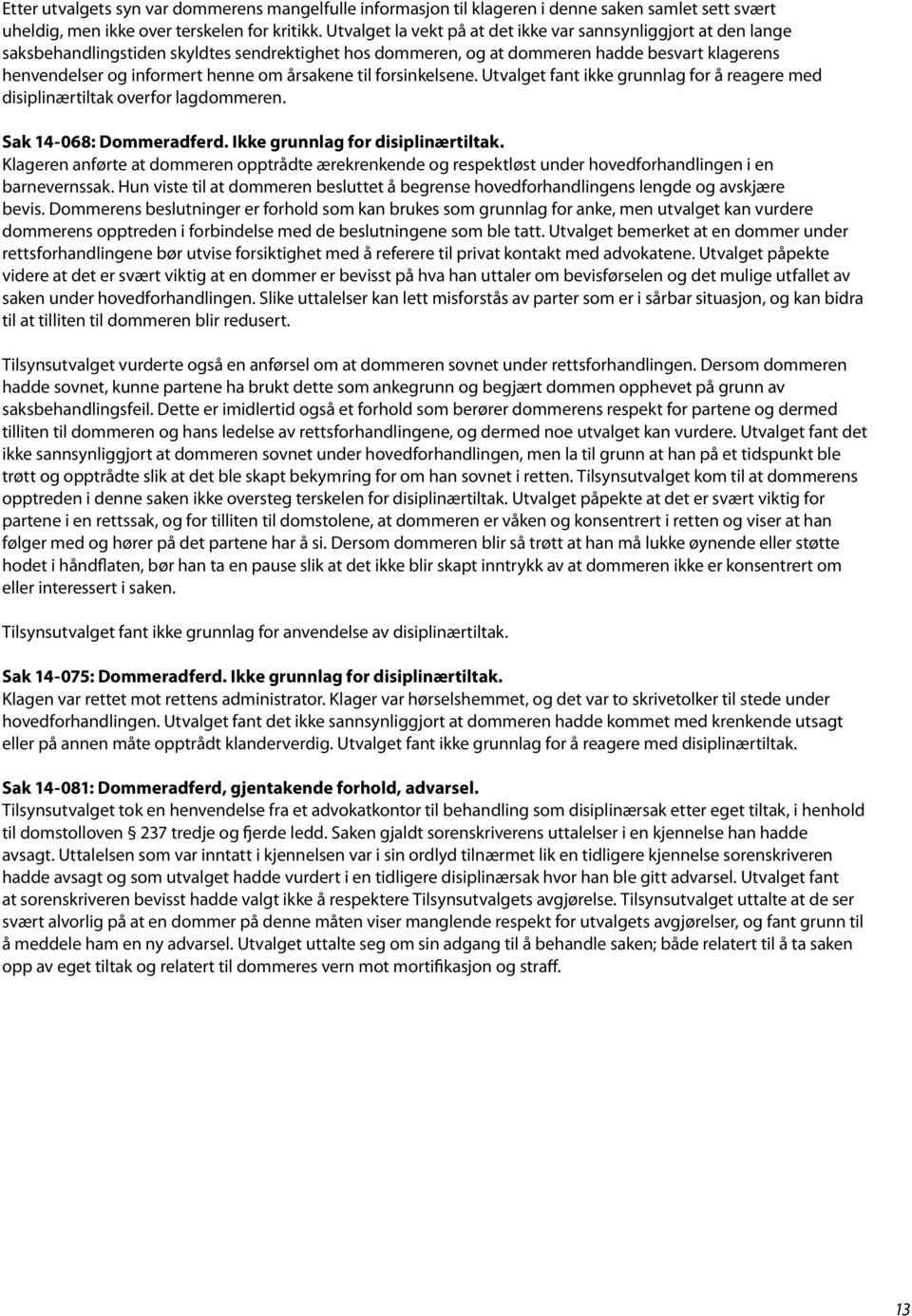 årsakene til forsinkelsene. Utvalget fant ikke grunnlag for å reagere med disiplinærtiltak overfor lagdommeren. Sak 14-068: Dommeradferd. Ikke grunnlag for disiplinærtiltak.