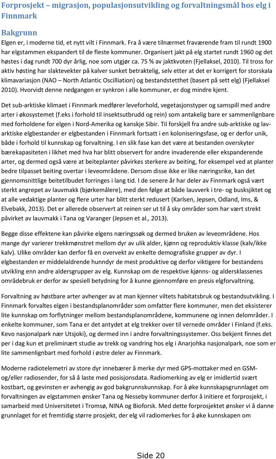 Organisert jakt på elg startet rundt 1960 og det høstes i dag rundt 700 dyr årlig, noe som utgjør ca. 75 % av jaktkvoten (Fjellaksel, 2010).