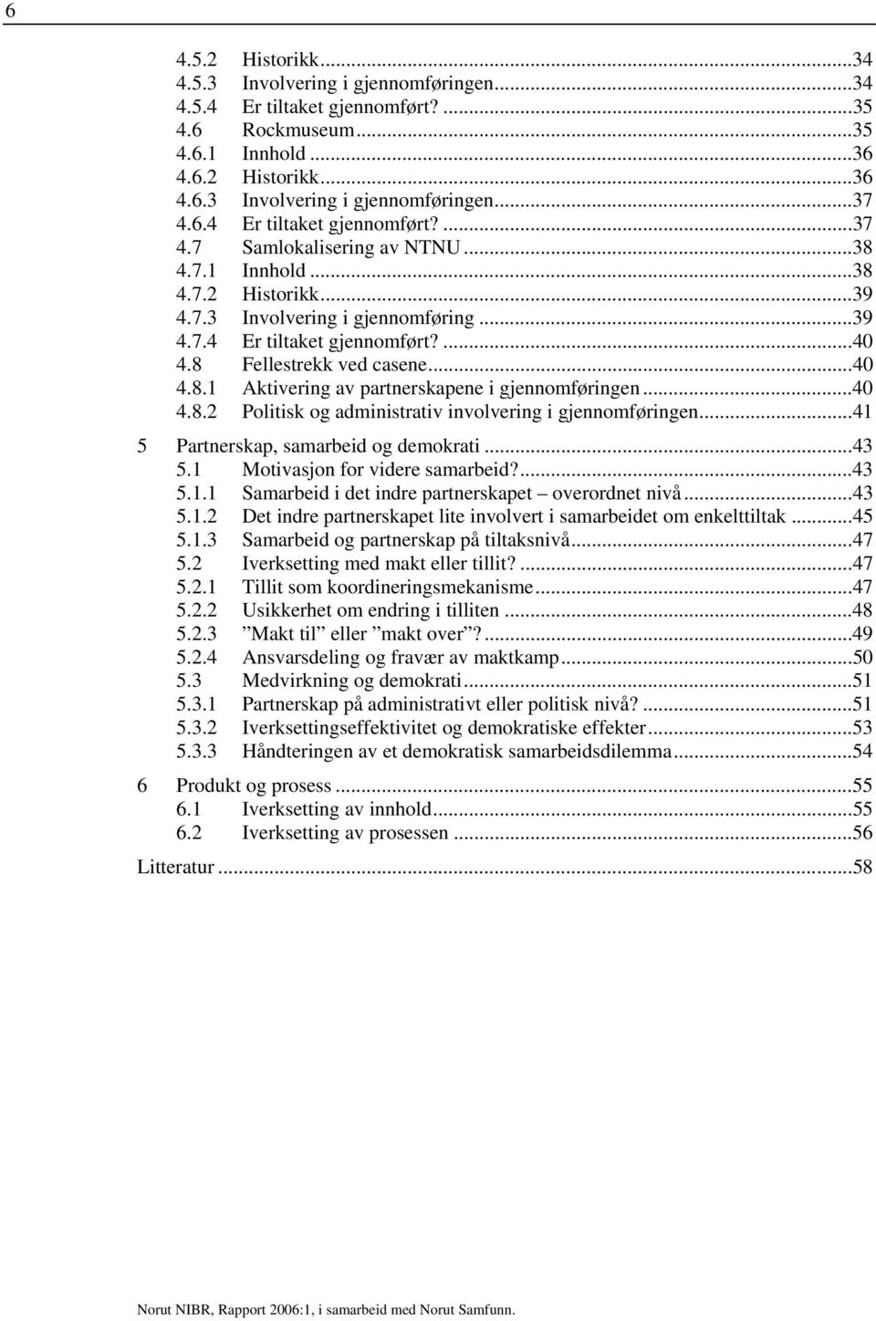 8 Fellestrekk ved casene...40 4.8.1 Aktivering av partnerskapene i gjennomføringen...40 4.8.2 Politisk og administrativ involvering i gjennomføringen...41 5 Partnerskap, samarbeid og demokrati...43 5.