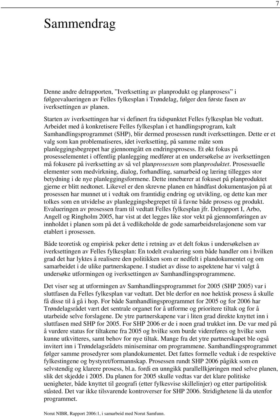 Arbeidet med å konkretisere Felles fylkesplan i et handlingsprogram, kalt Samhandlingsprogrammet (SHP), blir dermed prosessen rundt iverksettingen.