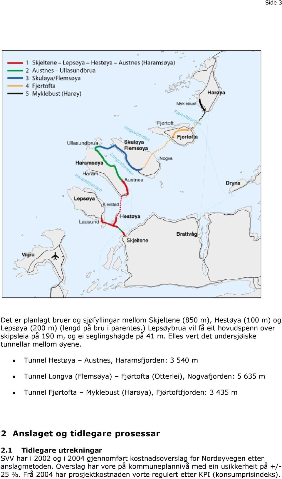 Tunnel Hestøya Austnes, Haramsfjorden: 3 540 m Tunnel Longva (Flemsøya) Fjørtofta (Otterlei), Nogvafjorden: 5 635 m Tunnel Fjørtofta Myklebust (Harøya), Fjørtoftfjorden: 3 435 m 2