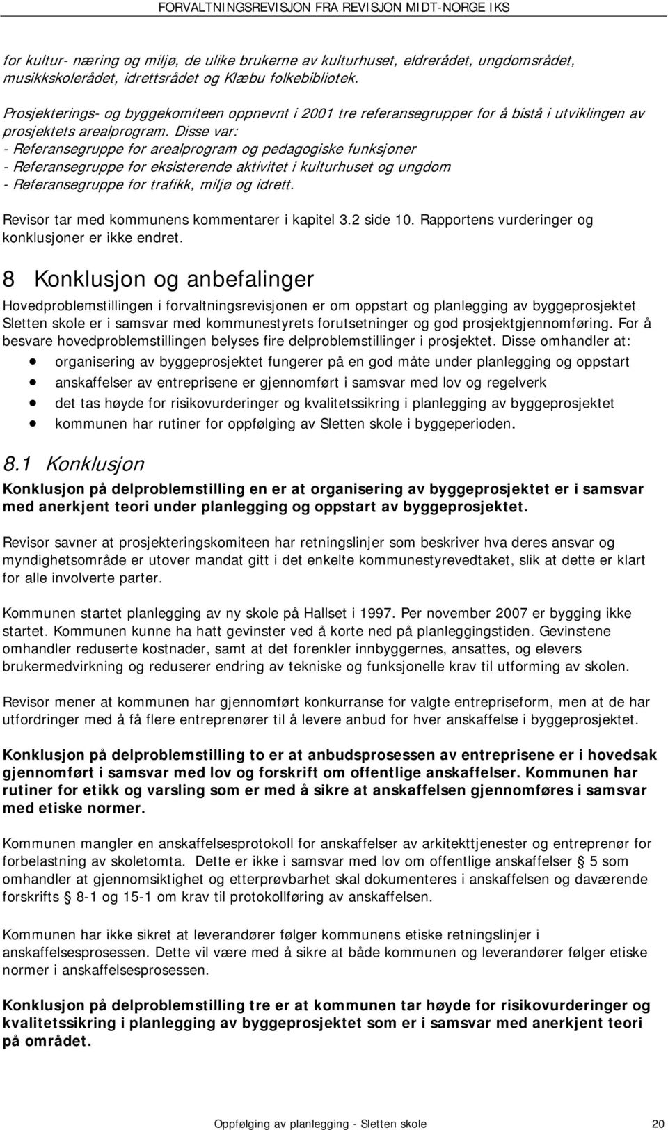 Disse var: - Referansegruppe for arealprogram og pedagogiske funksjoner - Referansegruppe for eksisterende aktivitet i kulturhuset og ungdom - Referansegruppe for trafikk, miljø og idrett.