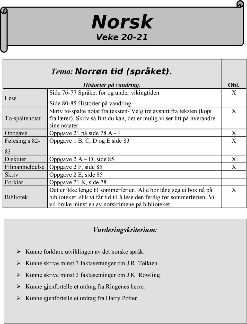 Skriv så fint du kan, det er mulig vi ser litt på hverandre sine notater. Oppgave Oppgave 21 på side 78 A - J X Følesing s.