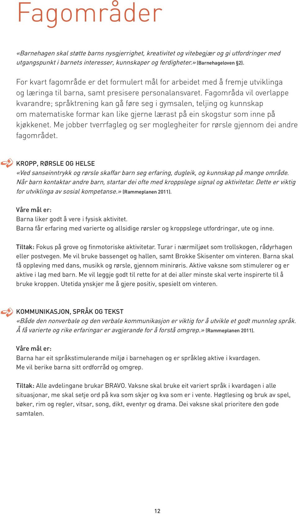 Fagområda vil overlappe kvarandre; språktrening kan gå føre seg i gymsalen, teljing og kunnskap om matematiske formar kan like gjerne lærast på ein skogstur som inne på kjøkkenet.