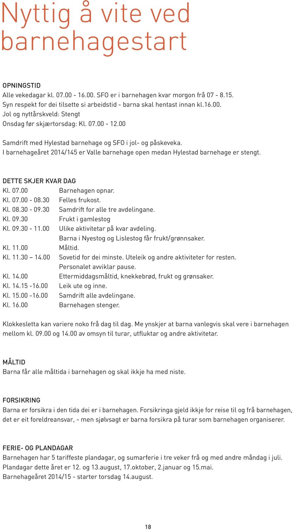 00 Barnehagen opnar. Kl. 07.00-08.30 Felles frukost. Kl. 08.30-09.30 Samdrift for alle tre avdelingane. Kl. 09.30 Frukt i gamlestog Kl. 09.30-11.00 Ulike aktivitetar på kvar avdeling.