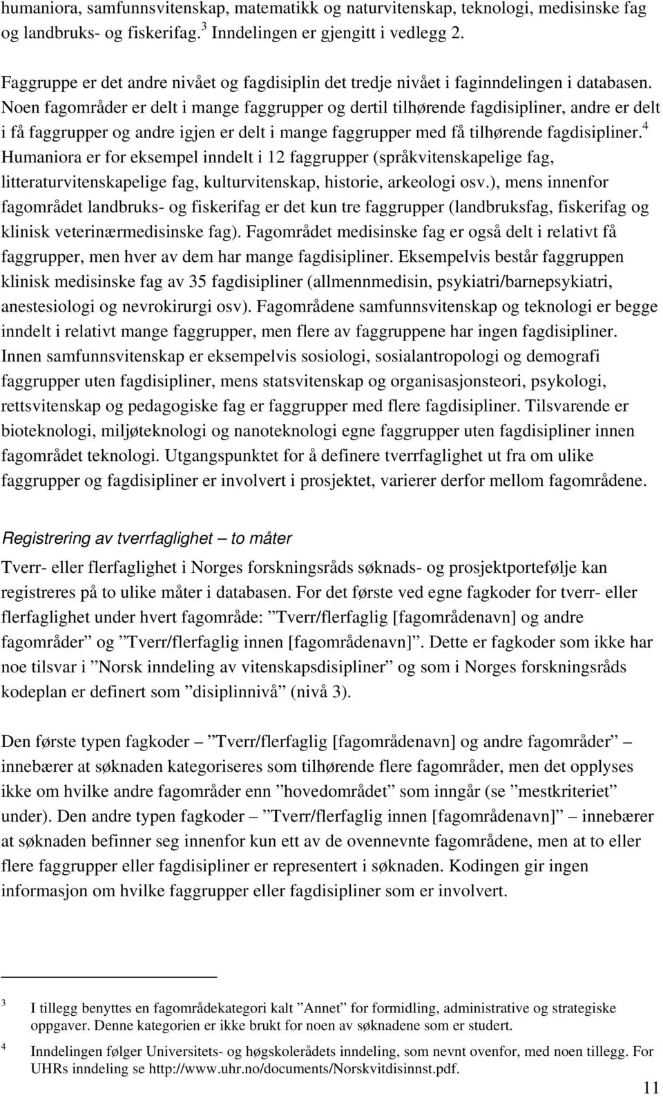 Noen er delt i mange faggrupper og dertil tilhørende fagdisipliner, andre er delt i få faggrupper og andre igjen er delt i mange faggrupper med få tilhørende fagdisipliner.