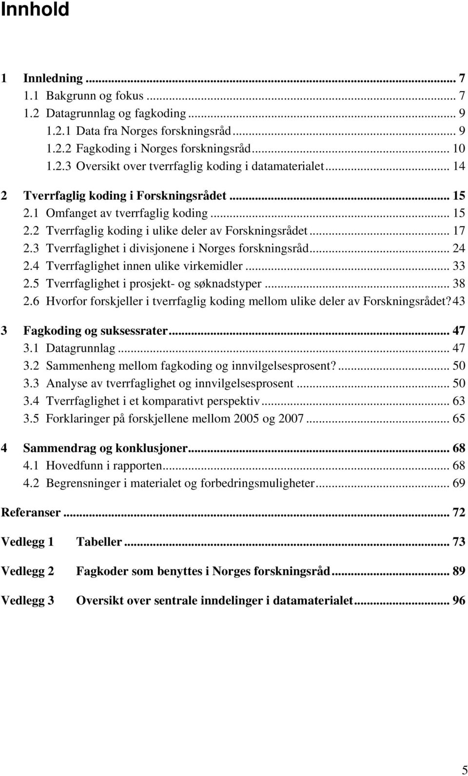 3 Tverrfaglighet i divisjonene i Norges forskningsråd... 24 2.4 Tverrfaglighet innen ulike virkemidler... 33 2.5 Tverrfaglighet i prosjekt- og søknadstyper... 38 2.