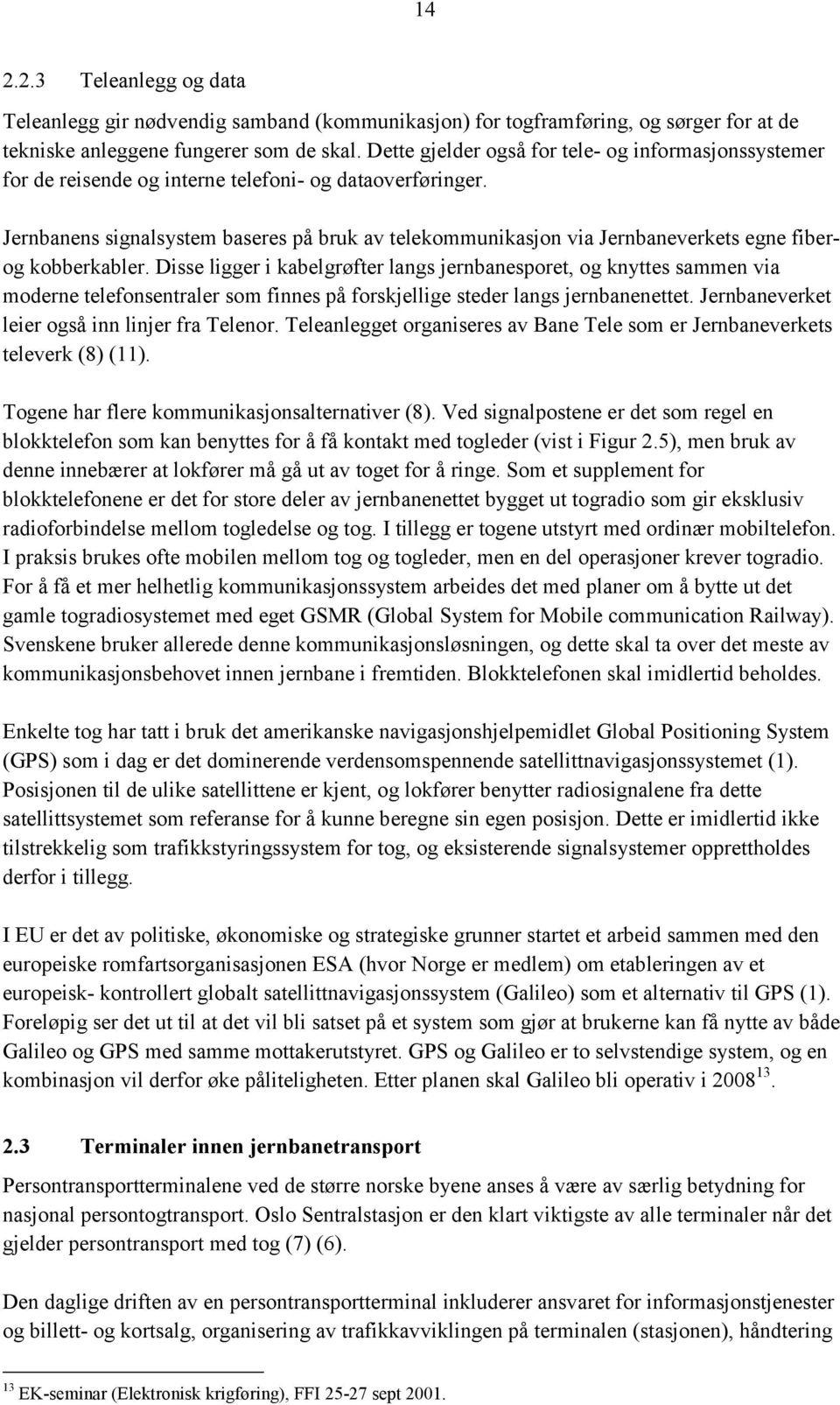 Jernbanens signalsystem baseres på bruk av telekommunikasjon via Jernbaneverkets egne fiberog kobberkabler.