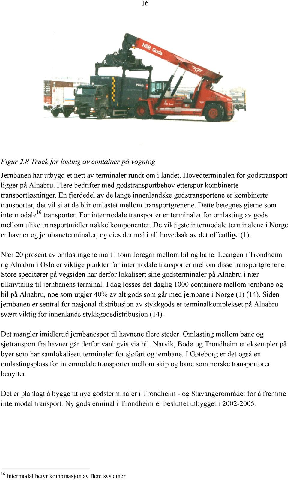 En fjerdedel av de lange innenlandske godstransportene er kombinerte transporter, det vil si at de blir omlastet mellom transportgrenene. Dette betegnes gjerne som intermodale 16 transporter.