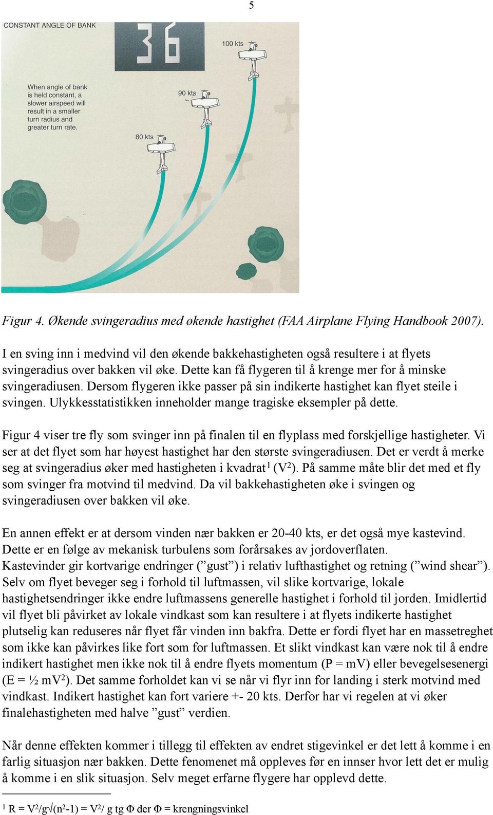 Dersom flygeren ikke passer på sin indikerte hastighet kan flyet steile i svingen. Ulykkesstatistikken inneholder mange tragiske eksempler på dette.