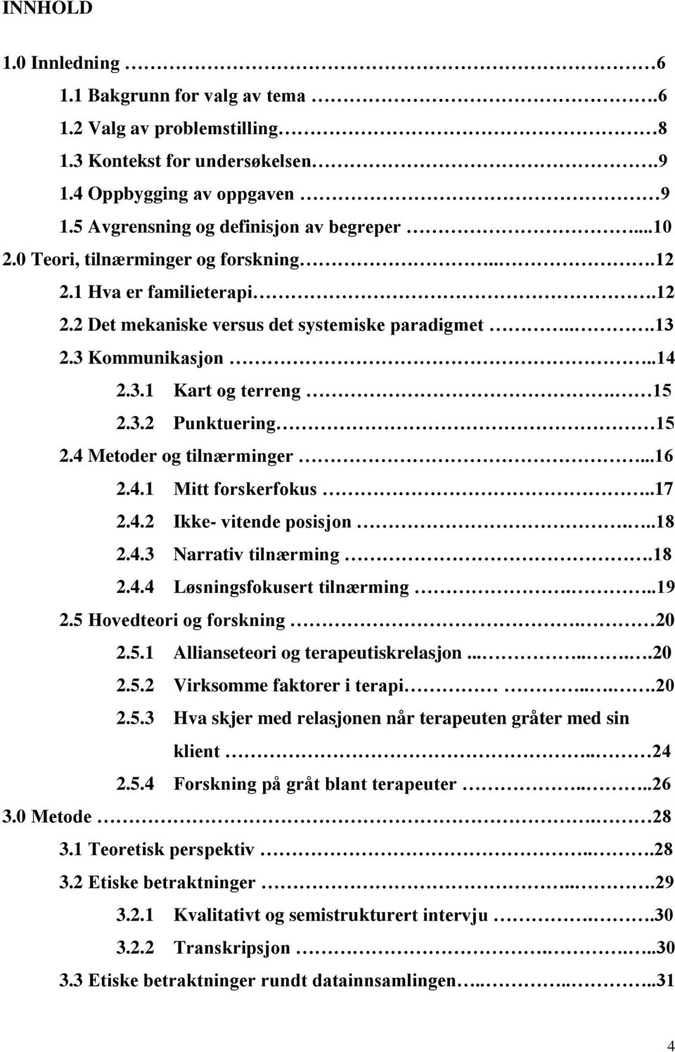 4 Metoder og tilnærminger...16 2.4.1 Mitt forskerfokus..17 2.4.2 Ikke- vitende posisjon...18 2.4.3 Narrativ tilnærming.18 2.4.4 Løsningsfokusert tilnærming...19 2.5 