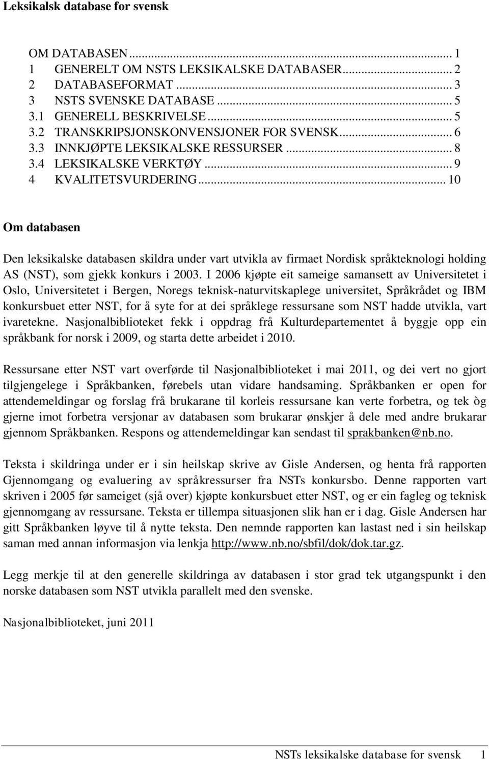 .. 10 Om databasen Den leksikalske databasen skildra under vart utvikla av firmaet Nordisk språkteknologi holding AS (NST), som gjekk konkurs i 2003.