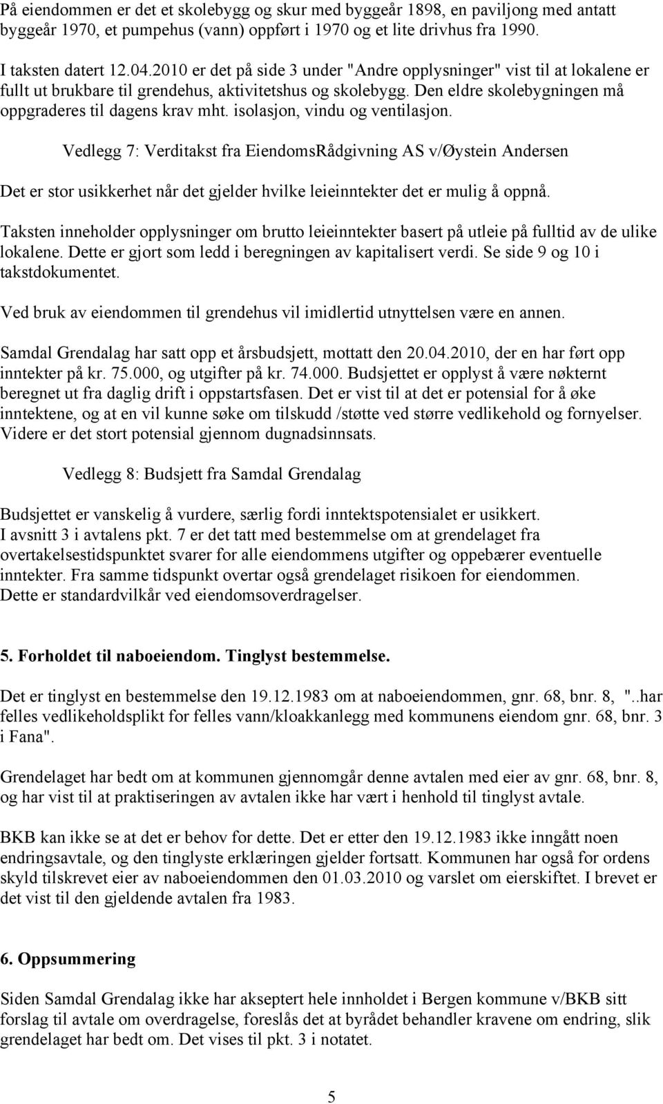 isolasjon, vindu og ventilasjon. Vedlegg 7: Verditakst fra EiendomsRådgivning AS v/øystein Andersen Det er stor usikkerhet når det gjelder hvilke leieinntekter det er mulig å oppnå.