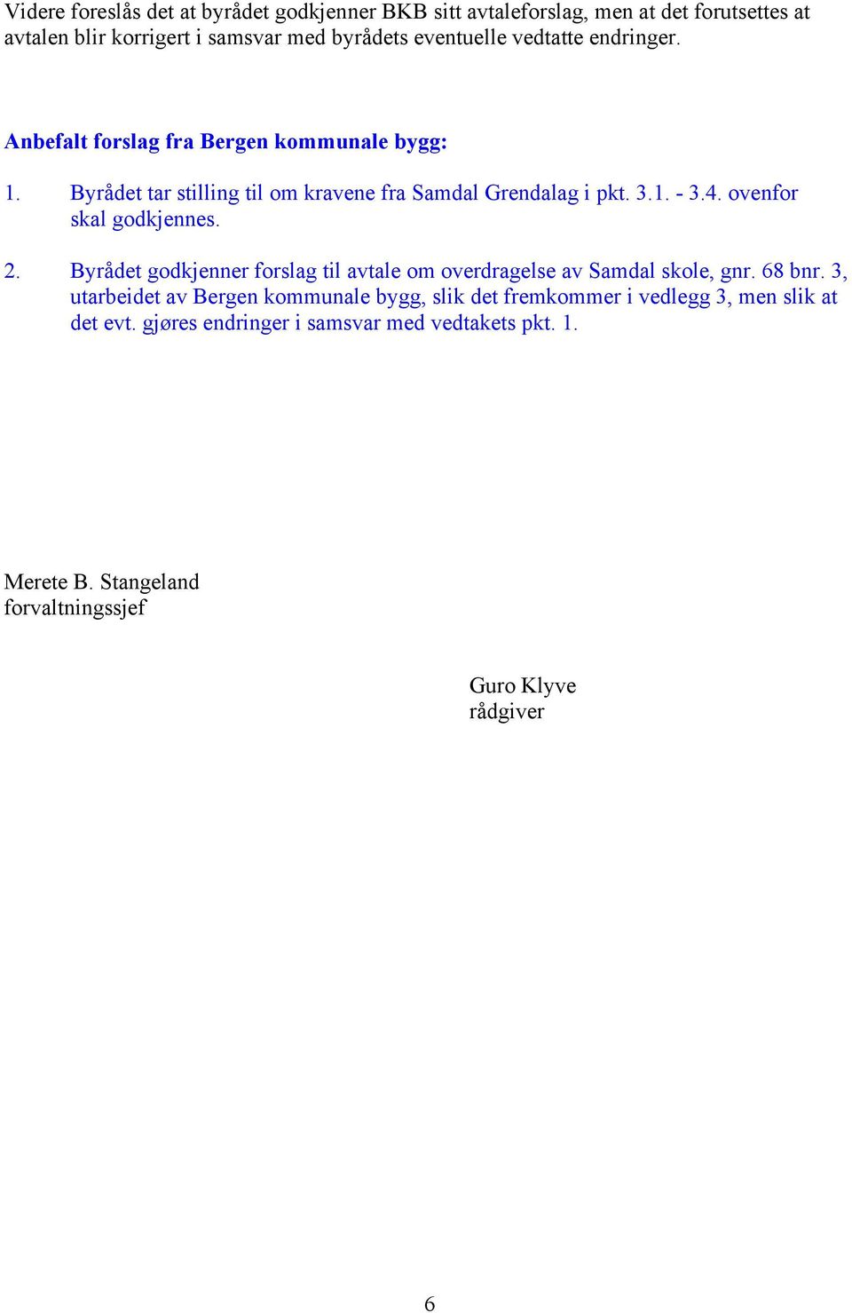 ovenfor skal godkjennes. 2. Byrådet godkjenner forslag til avtale om overdragelse av Samdal skole, gnr. 68 bnr.