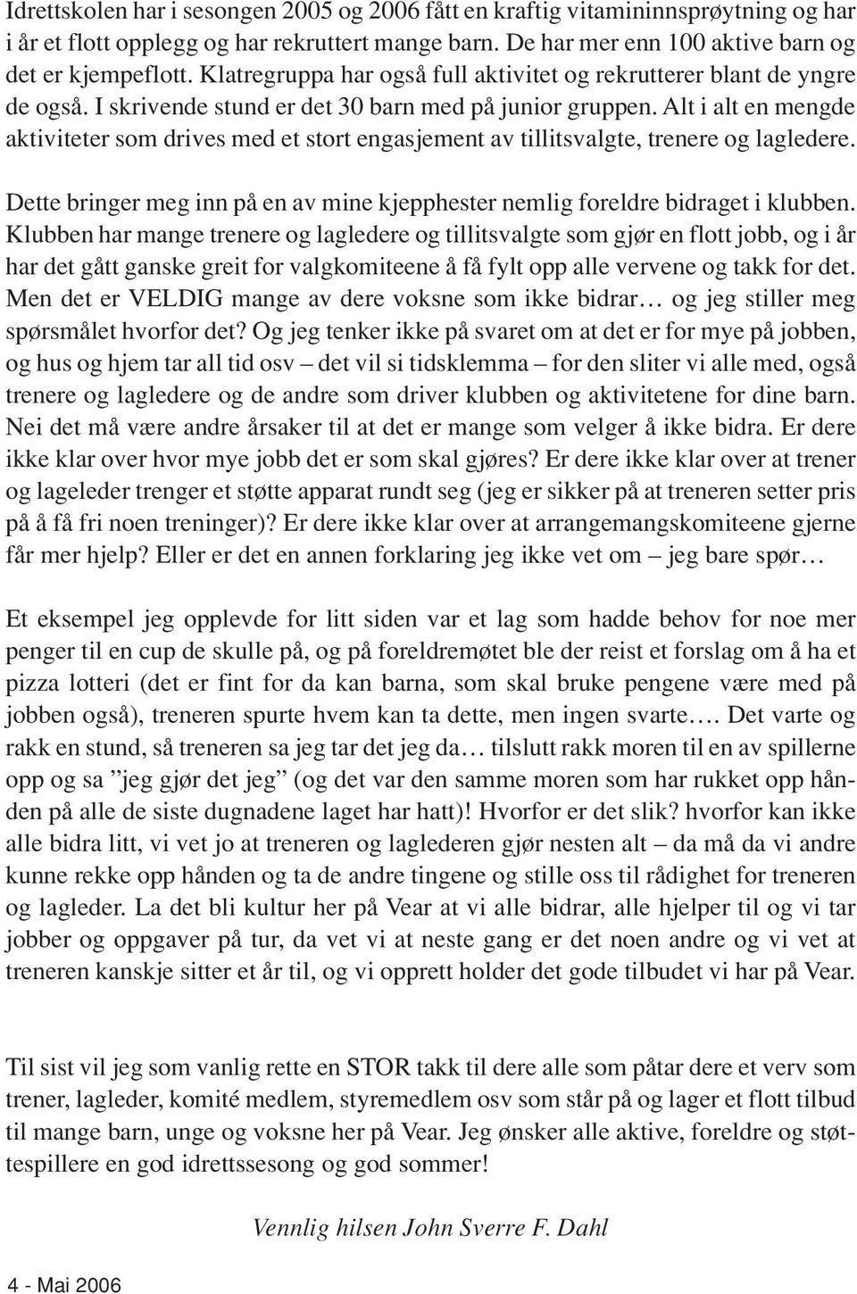 Alt i alt en mengde aktiviteter som drives med et stort engasjement av tillitsvalgte, trenere og lagledere. Dette bringer meg inn på en av mine kjepphester nemlig foreldre bidraget i klubben.