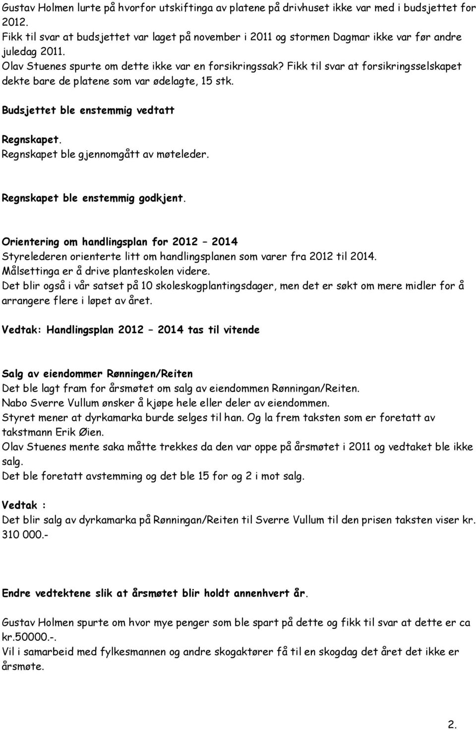 Fikk til svar at forsikringsselskapet dekte bare de platene som var ødelagte, 15 stk. Budsjettet ble enstemmig vedtatt Regnskapet. Regnskapet ble gjennomgått av møteleder.