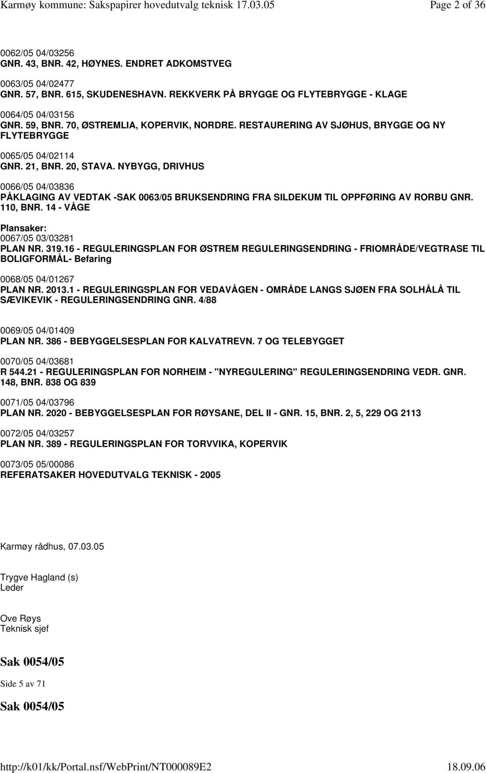 NYBYGG, DRIVHUS 0066/05 04/03836 PÅKLAGING AV VEDTAK -SAK 0063/05 BRUKSENDRING FRA SILDEKUM TIL OPPFØRING AV RORBU GNR. 110, BNR. 14 - VÅGE Plansaker: 0067/05 03/03281 PLAN NR. 319.