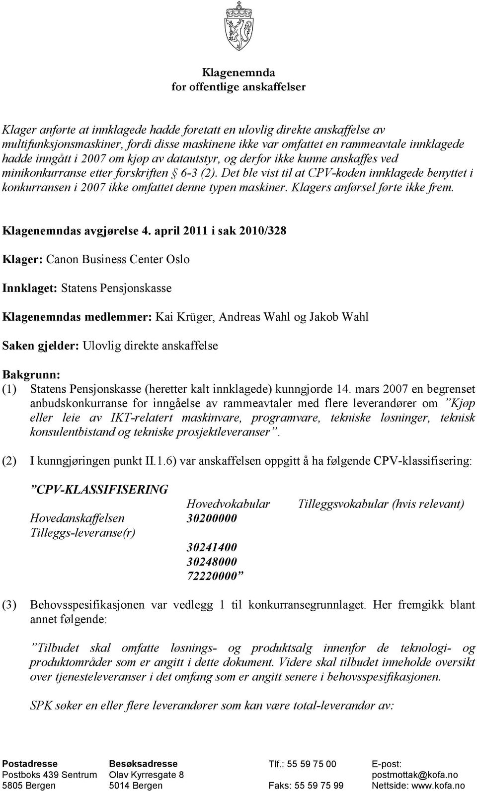 Det ble vist til at CPV-koden innklagede benyttet i konkurransen i 2007 ikke omfattet denne typen maskiner. Klagers anførsel førte ikke frem. Klagenemndas avgjørelse 4.