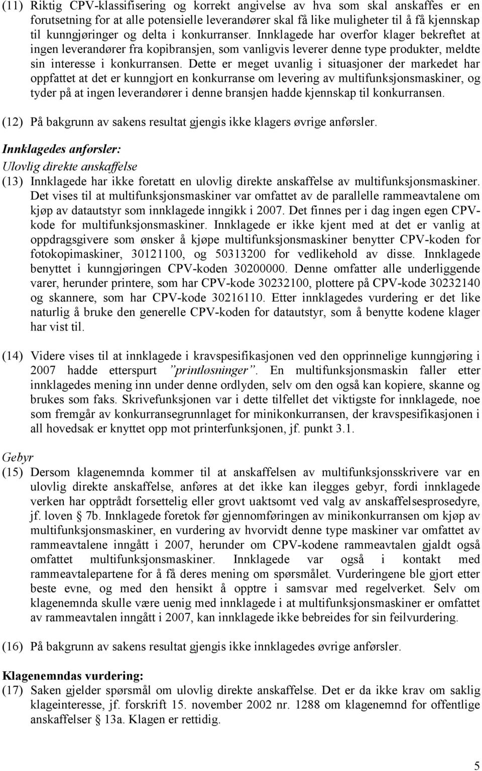 Dette er meget uvanlig i situasjoner der markedet har oppfattet at det er kunngjort en konkurranse om levering av multifunksjonsmaskiner, og tyder på at ingen leverandører i denne bransjen hadde