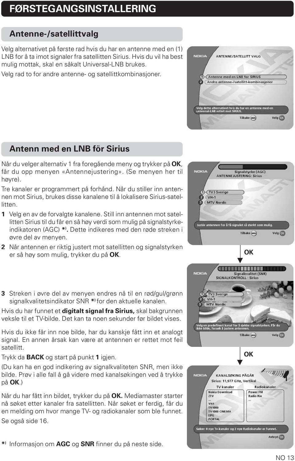 Antenn med en LNB för Sirius Når du velger alternativ 1 fra foregående meny og trykker på OK, får du opp menyen «Antennejustering». (Se menyen her til høyre). Tre kanaler er programmert på forhånd.