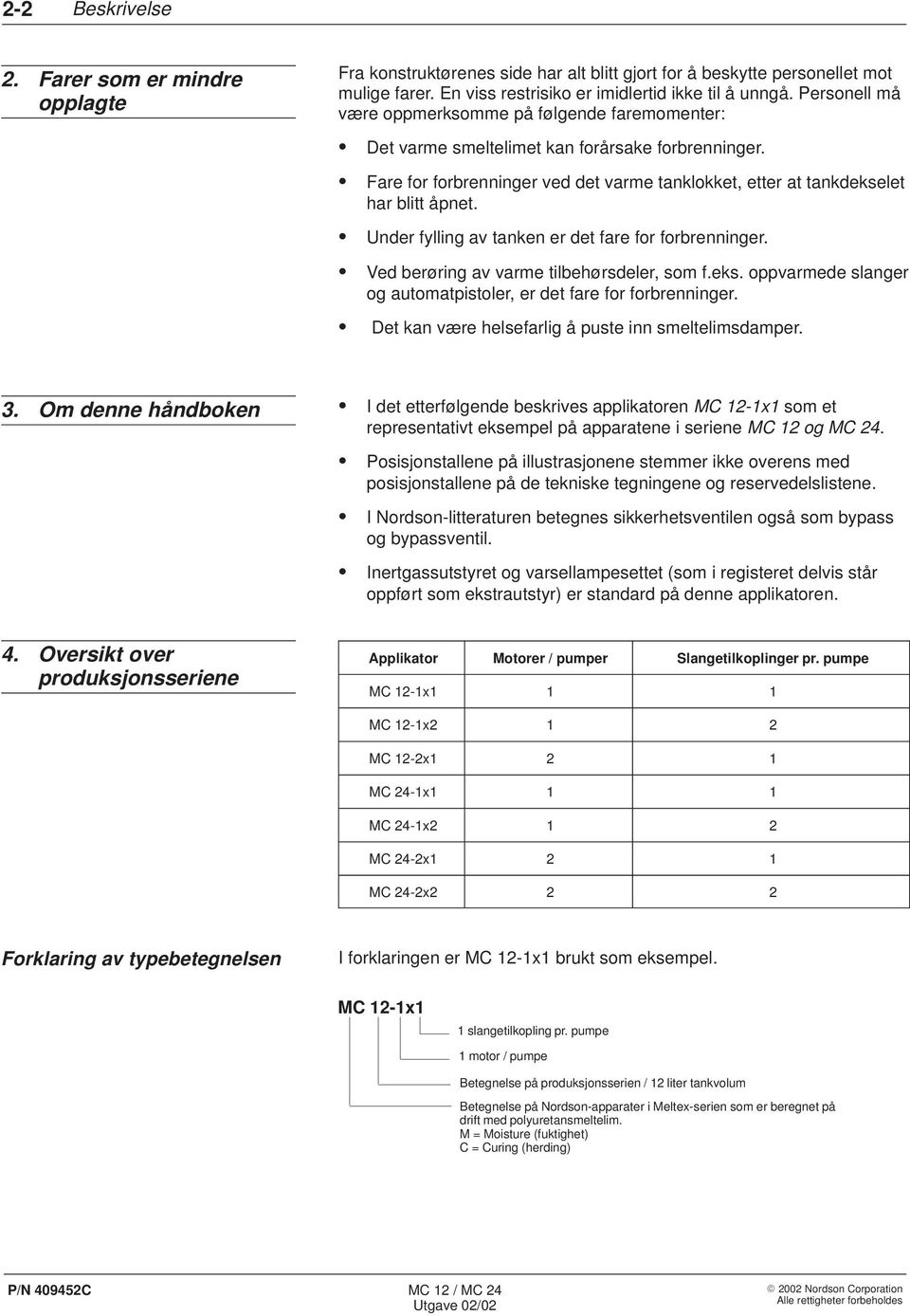 Under fylling av tanken er det fare for forbrenninger. Ved berøring av varme tilbehørsdeler, som f.eks. oppvarmede slanger og automatpistoler, er det fare for forbrenninger.