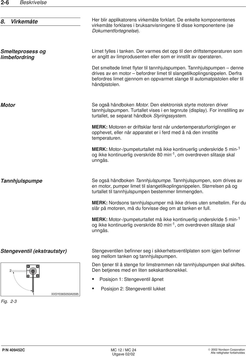 Det smeltede limet flyter til tannhjulspumpen. Tannhjulspumpen denne drives av en motor befordrer limet til slangetilkoplingsnippelen.