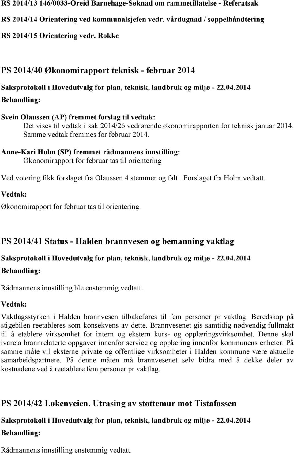 Samme vedtak fremmes for februar 2014. Anne-Kari Holm (SP) fremmet rådmannens innstilling: Økonomirapport for februar tas til orientering Ved votering fikk forslaget fra Olaussen 4 stemmer og falt.