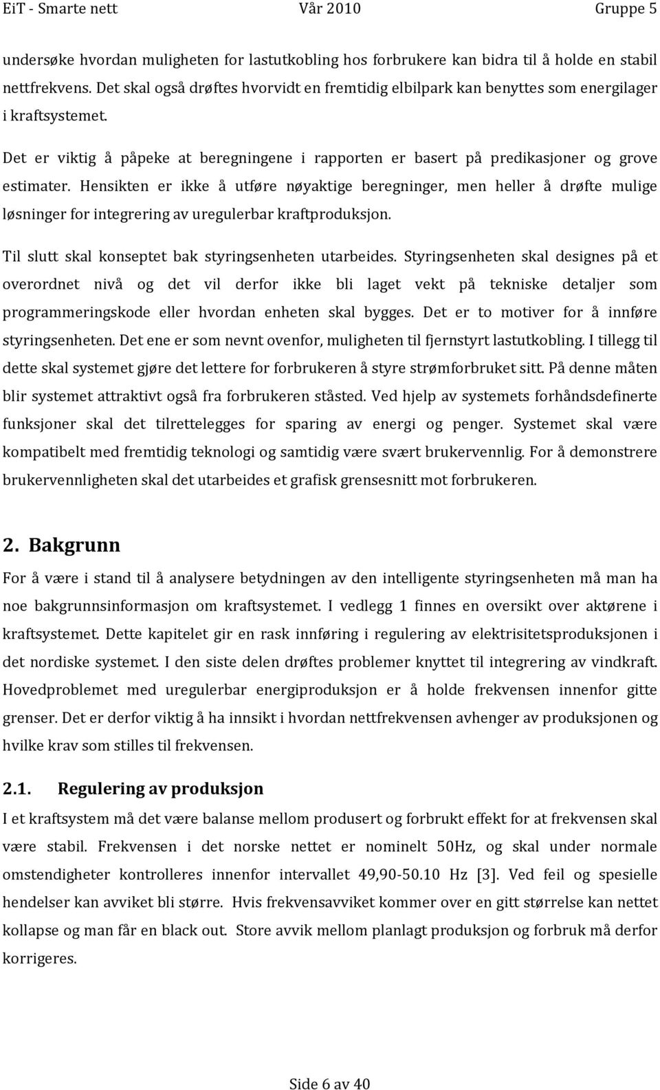 Hensikten er ikke å utføre nøyaktige beregninger, men heller å drøfte mulige løsninger for integrering av uregulerbar kraftproduksjon. Til slutt skal konseptet bak styringsenheten utarbeides.