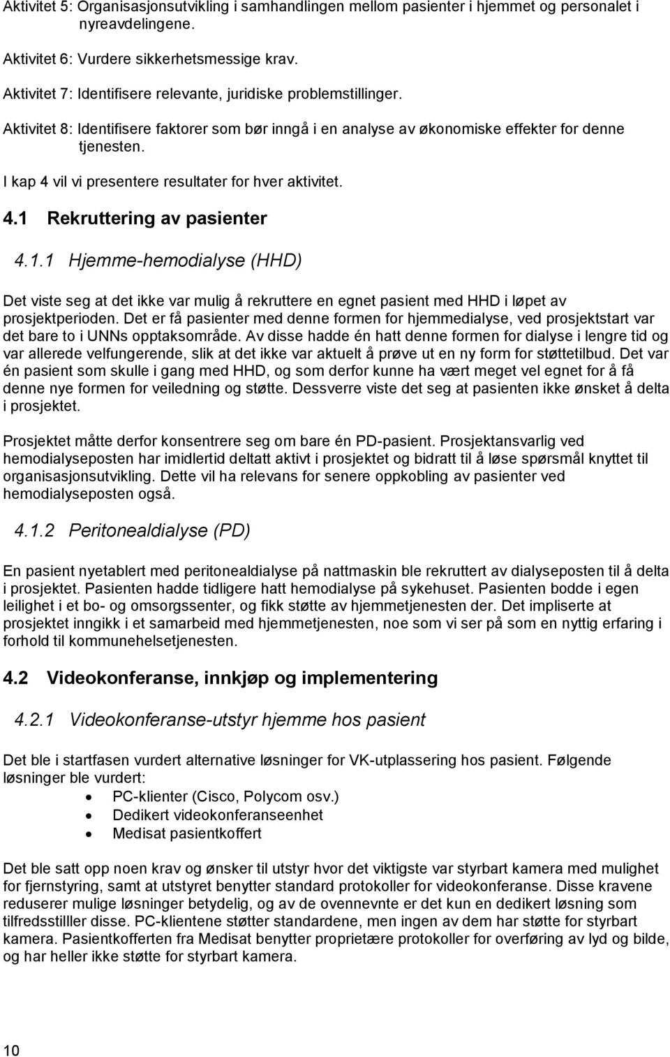 I kap 4 vil vi presentere resultater for hver aktivitet. 4.1 Rekruttering av pasienter 4.1.1 Hjemme-hemodialyse (HHD) Det viste seg at det ikke var mulig å rekruttere en egnet pasient med HHD i løpet av prosjektperioden.